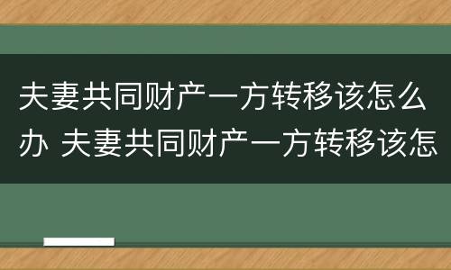 夫妻共同财产一方转移该怎么办 夫妻共同财产一方转移该怎么办理