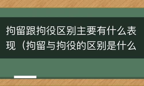 拘留跟拘役区别主要有什么表现（拘留与拘役的区别是什么?）