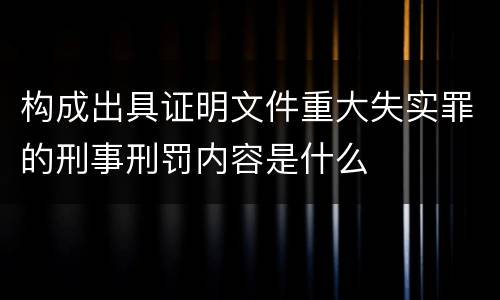 构成出具证明文件重大失实罪的刑事刑罚内容是什么