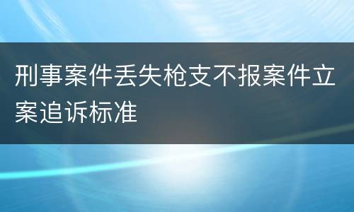 刑事案件丢失枪支不报案件立案追诉标准