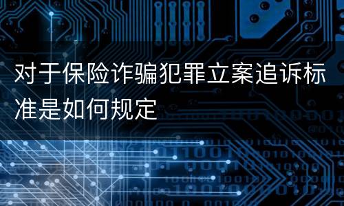 对于保险诈骗犯罪立案追诉标准是如何规定