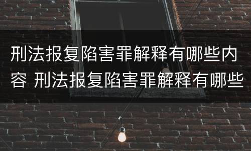 刑法报复陷害罪解释有哪些内容 刑法报复陷害罪解释有哪些内容规定