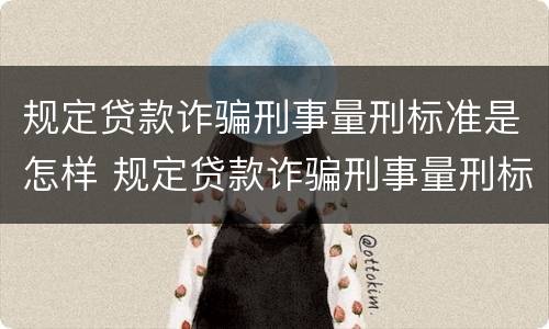 规定贷款诈骗刑事量刑标准是怎样 规定贷款诈骗刑事量刑标准是怎样规定的