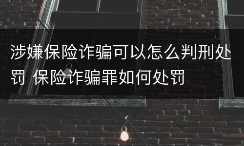 涉嫌保险诈骗可以怎么判刑处罚 保险诈骗罪如何处罚