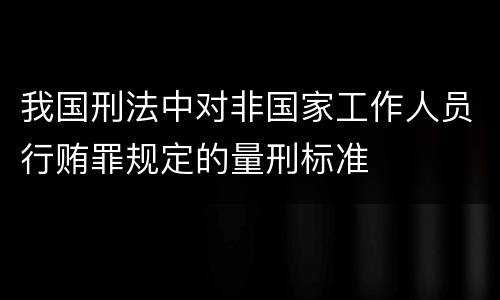 我国刑法中对非国家工作人员行贿罪规定的量刑标准