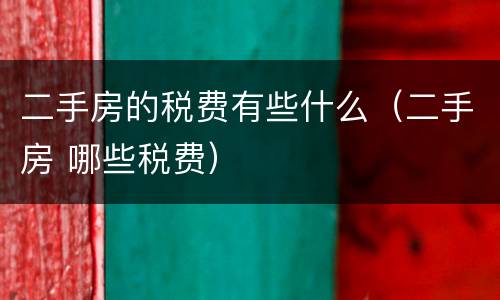 二手房的税费有些什么（二手房 哪些税费）