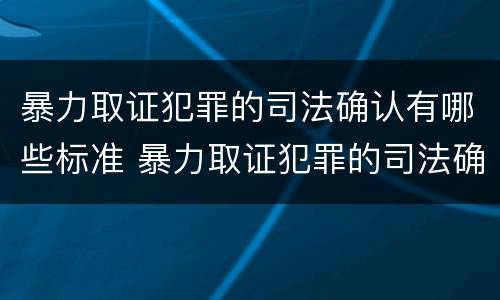 暴力取证犯罪的司法确认有哪些标准 暴力取证犯罪的司法确认有哪些标准规定