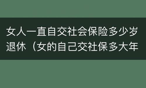 女人一直自交社会保险多少岁退休（女的自己交社保多大年龄可以退休）