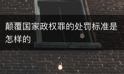 颠覆国家政权罪的处罚标准是怎样的