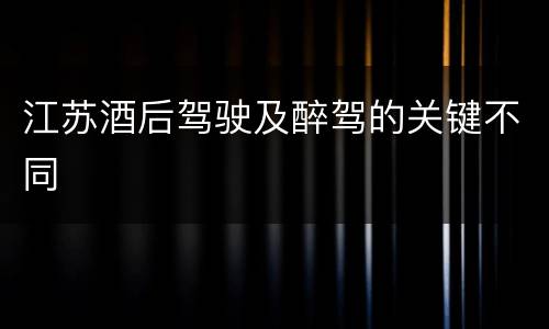 江苏酒后驾驶及醉驾的关键不同