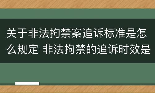 关于非法拘禁案追诉标准是怎么规定 非法拘禁的追诉时效是多长