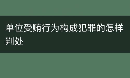 单位受贿行为构成犯罪的怎样判处