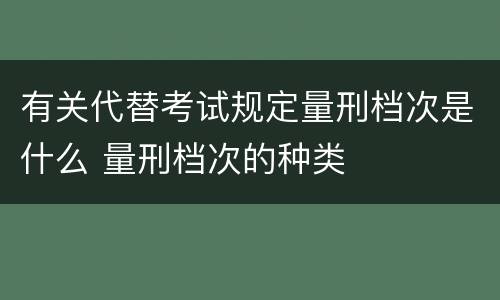 有关代替考试规定量刑档次是什么 量刑档次的种类
