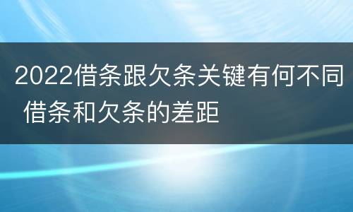 2022借条跟欠条关键有何不同 借条和欠条的差距