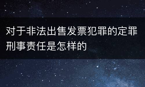 对于非法出售发票犯罪的定罪刑事责任是怎样的