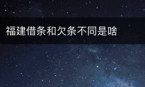 福建借条和欠条不同是啥