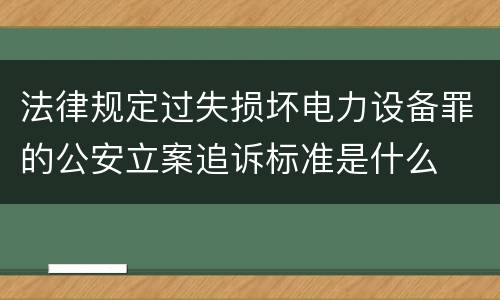 法律规定过失损坏电力设备罪的公安立案追诉标准是什么