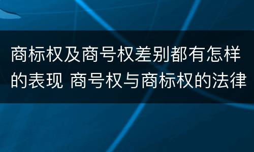 商标权及商号权差别都有怎样的表现 商号权与商标权的法律冲突与解决