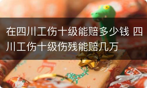 在四川工伤十级能赔多少钱 四川工伤十级伤残能赔几万