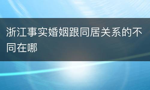 浙江事实婚姻跟同居关系的不同在哪