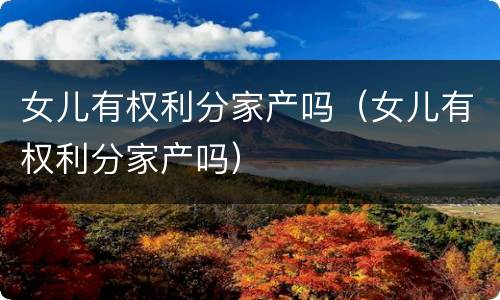 女儿有权利分家产吗（女儿有权利分家产吗）