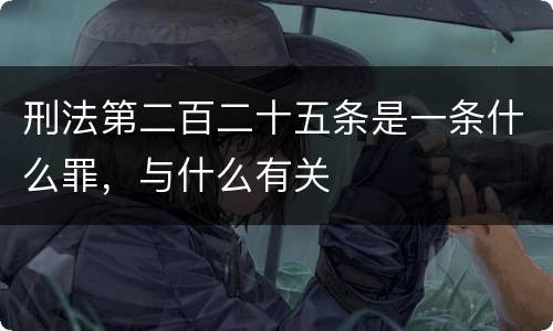 刑法第二百二十五条是一条什么罪，与什么有关