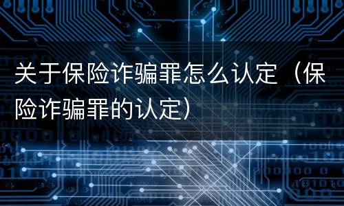关于保险诈骗罪怎么认定（保险诈骗罪的认定）