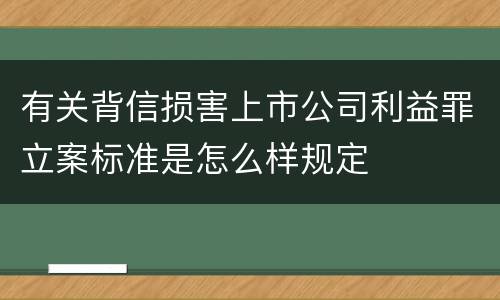 有关背信损害上市公司利益罪立案标准是怎么样规定