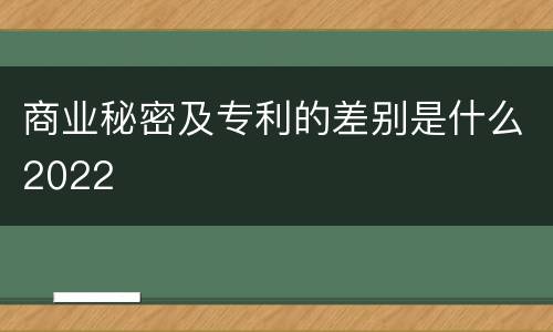 商业秘密及专利的差别是什么2022