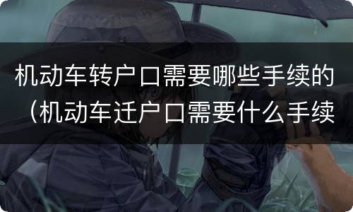 机动车转户口需要哪些手续的（机动车迁户口需要什么手续）