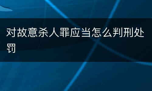 对故意杀人罪应当怎么判刑处罚