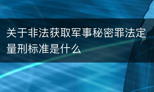关于非法获取军事秘密罪法定量刑标准是什么