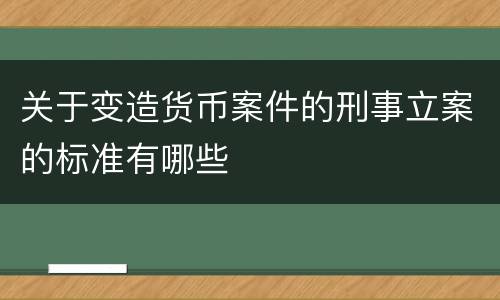 关于变造货币案件的刑事立案的标准有哪些