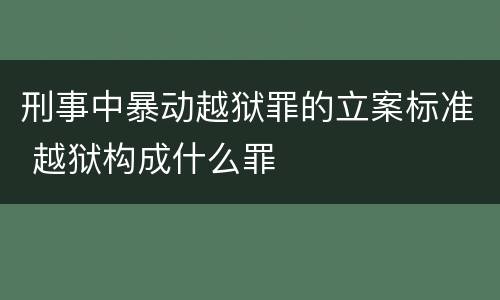 刑事中暴动越狱罪的立案标准 越狱构成什么罪