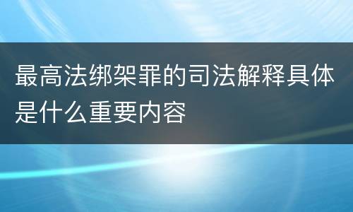 最高法绑架罪的司法解释具体是什么重要内容
