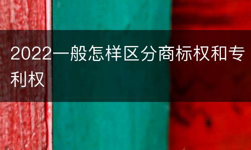 2022一般怎样区分商标权和专利权