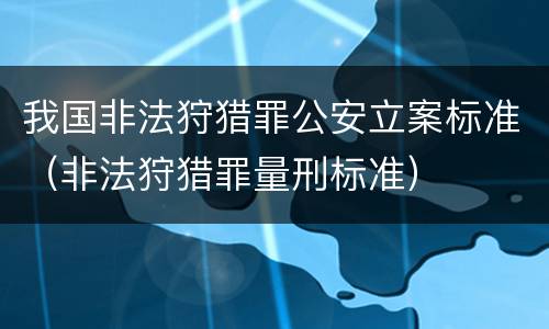 我国非法狩猎罪公安立案标准（非法狩猎罪量刑标准）