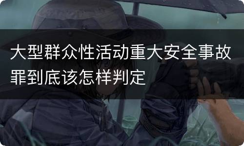 大型群众性活动重大安全事故罪到底该怎样判定
