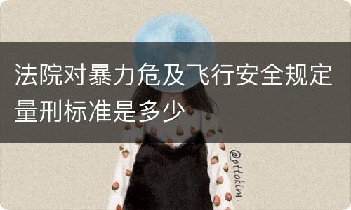 法院对暴力危及飞行安全规定量刑标准是多少