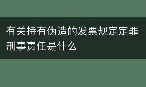 有关持有伪造的发票规定定罪刑事责任是什么
