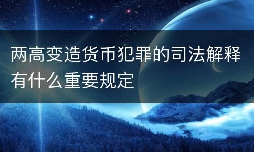 两高变造货币犯罪的司法解释有什么重要规定