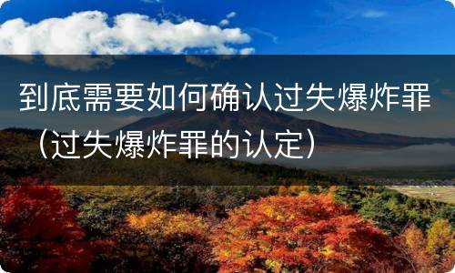 到底需要如何确认过失爆炸罪（过失爆炸罪的认定）