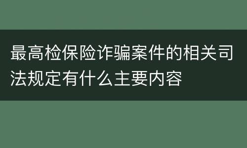 最高检保险诈骗案件的相关司法规定有什么主要内容