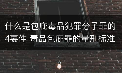 什么是包庇毒品犯罪分子罪的4要件 毒品包庇罪的量刑标准