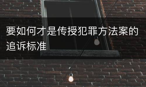 要如何才是传授犯罪方法案的追诉标准
