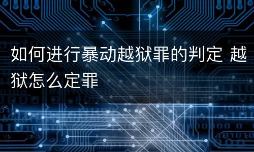 如何进行暴动越狱罪的判定 越狱怎么定罪