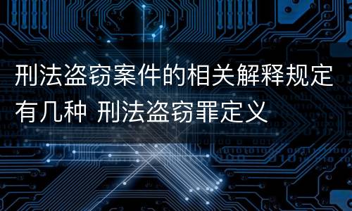 刑法盗窃案件的相关解释规定有几种 刑法盗窃罪定义