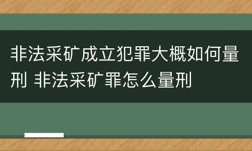 非法采矿成立犯罪大概如何量刑 非法采矿罪怎么量刑