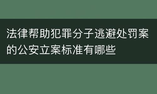 法律帮助犯罪分子逃避处罚案的公安立案标准有哪些