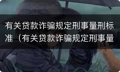 有关贷款诈骗规定刑事量刑标准（有关贷款诈骗规定刑事量刑标准是）